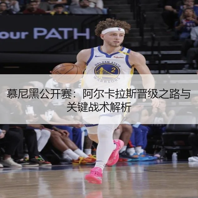 慕尼黑公开赛:阿尔卡拉斯晋级之路与关键战术解析