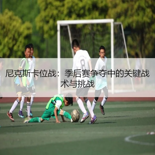 尼克斯卡位战：季后赛争夺中的关键战术与挑战