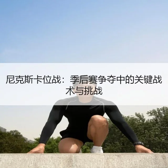 尼克斯卡位战：季后赛争夺中的关键战术与挑战