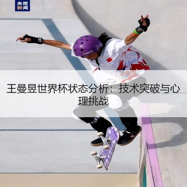 王曼昱世界杯状态分析：技术突破与心理挑战