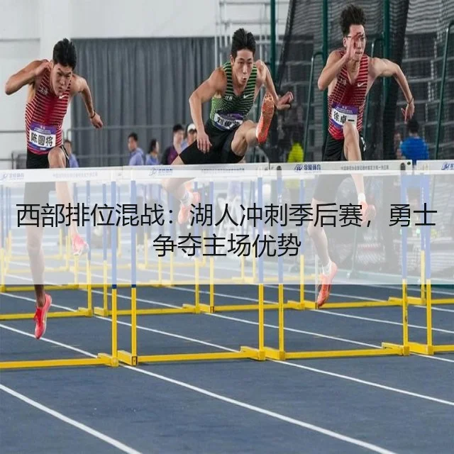西部排位混战：湖人冲刺季后赛，勇士争夺主场优势